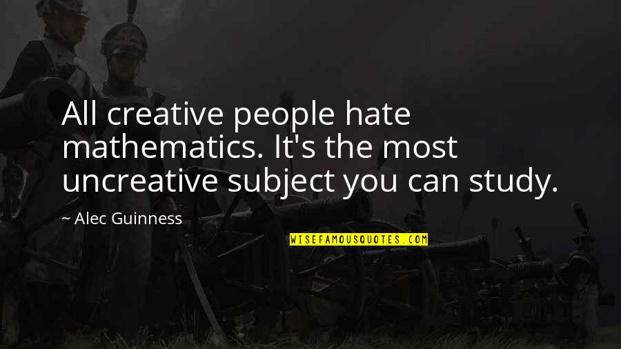 Himmatwar Quotes By Alec Guinness: All creative people hate mathematics. It's the most Himmatwar Quotes By Alec Guinness: All creative people hate mathematics. It's the most