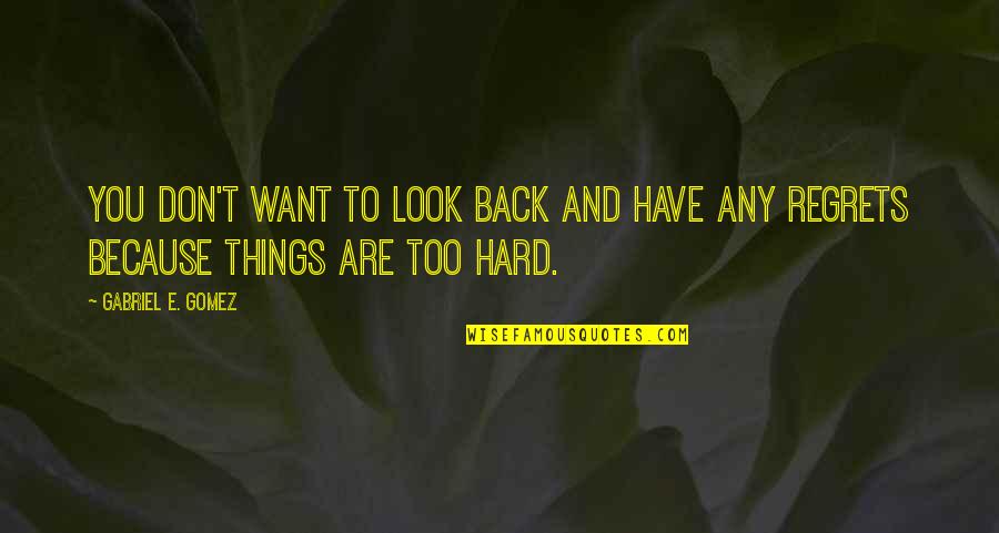 Himmatwar Quotes By Gabriel E. Gomez: You don't want to look back and have