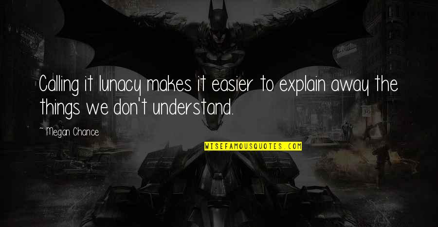 Himme Quotes By Megan Chance: Calling it lunacy makes it easier to explain