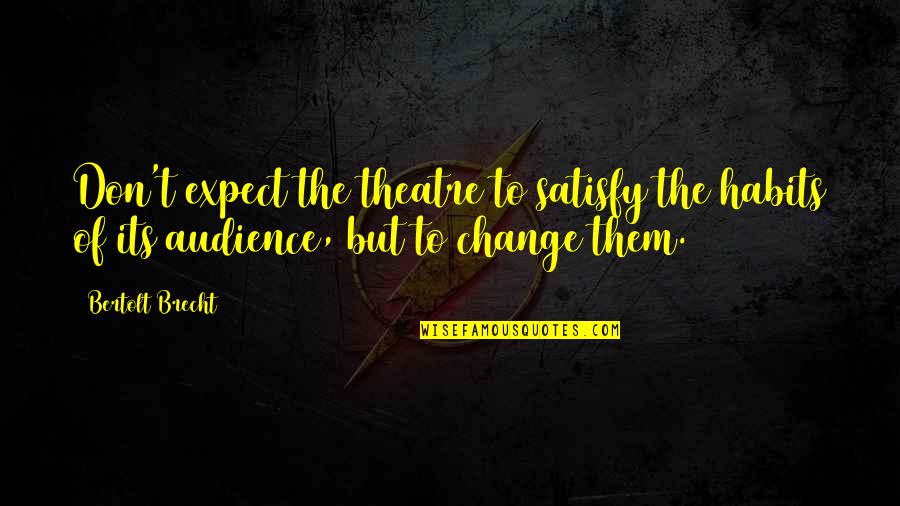 Himmelfarb And Sher Quotes By Bertolt Brecht: Don't expect the theatre to satisfy the habits