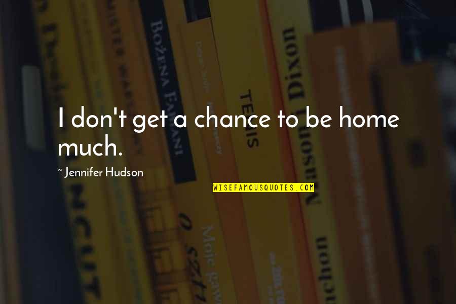 Himmelreich Eric W Quotes By Jennifer Hudson: I don't get a chance to be home Himmelreich Eric W Quotes By Jennifer Hudson: I don't get a chance to be home