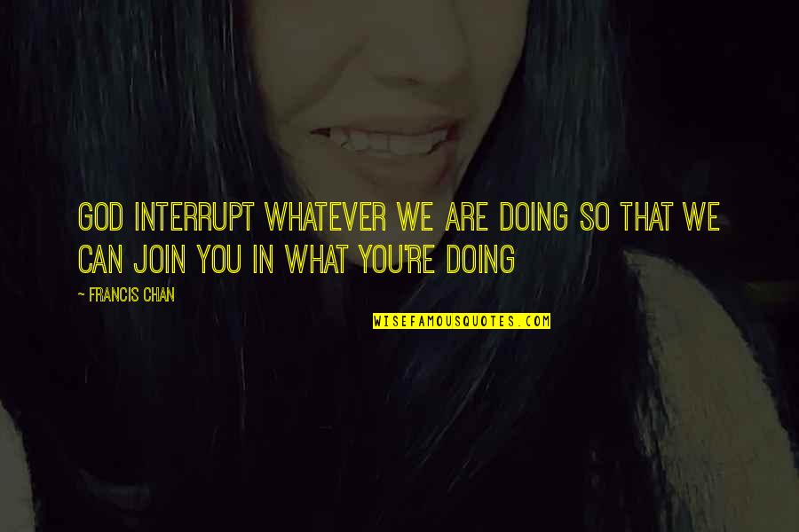 Himmelreich Pork Quotes By Francis Chan: God interrupt whatever we are doing so that