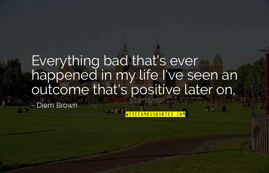 Himmels Quotes By Diem Brown: Everything bad that's ever happened in my life Himmels Quotes By Diem Brown: Everything bad that's ever happened in my life