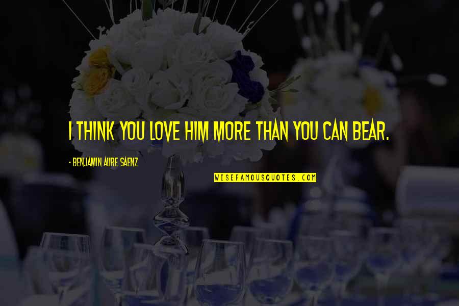Himmelsbach Solon Quotes By Benjamin Alire Saenz: I think you love him more than you Himmelsbach Solon Quotes By Benjamin Alire Saenz: I think you love him more than you
