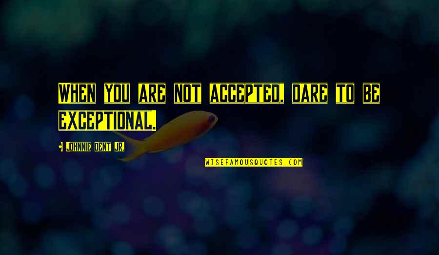 Himmelsbach Solon Quotes By Johnnie Dent Jr.: When you are not accepted, dare to be Himmelsbach Solon Quotes By Johnnie Dent Jr.: When you are not accepted, dare to be