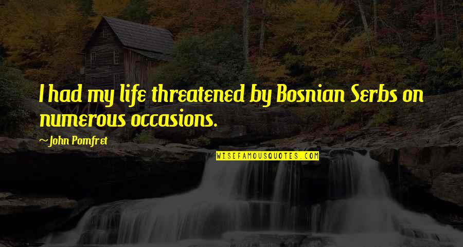 Himmelsscheibe Quotes By John Pomfret: I had my life threatened by Bosnian Serbs
