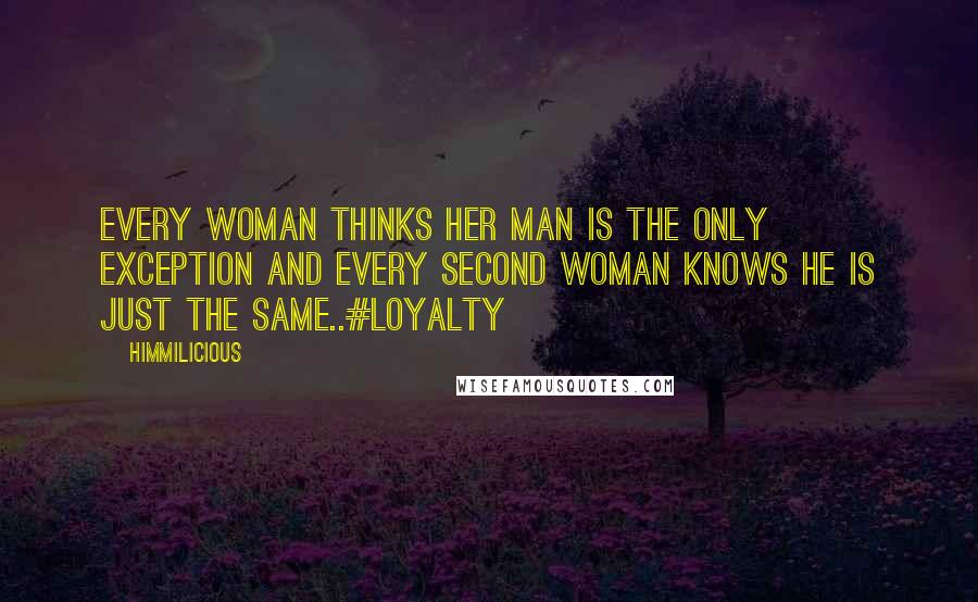 Himmilicious quotes: Every woman thinks her man is the only exception and every second woman knows he is just the same..#loyalty