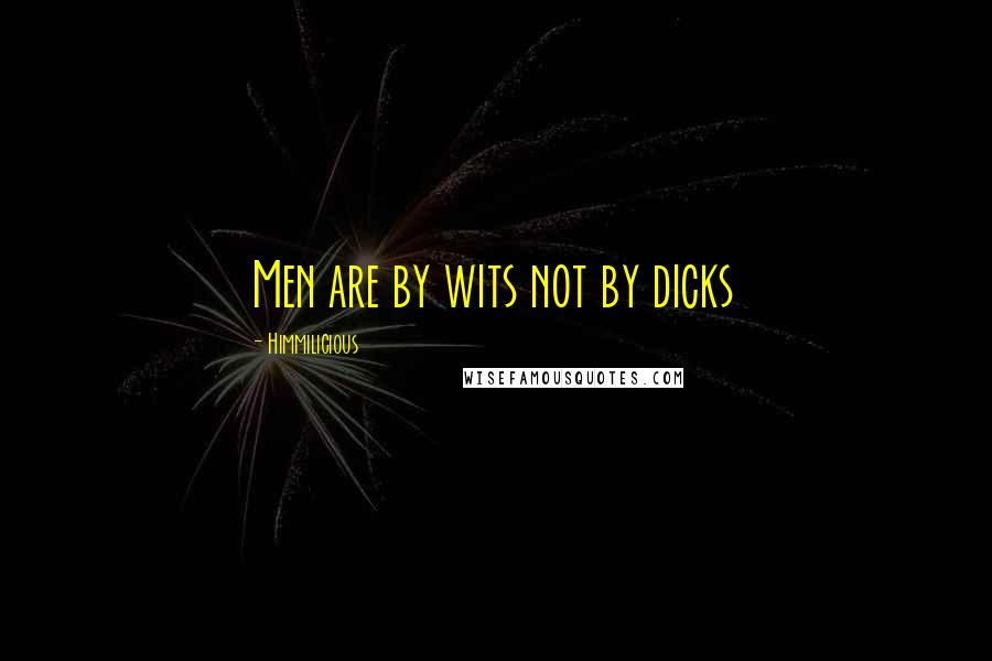 Himmilicious quotes: Men are by wits not by dicks