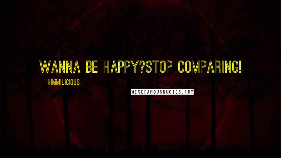 Himmilicious quotes: Wanna be happy?Stop comparing!