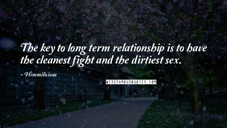 Himmilicious quotes: The key to long term relationship is to have the cleanest fight and the dirtiest sex.