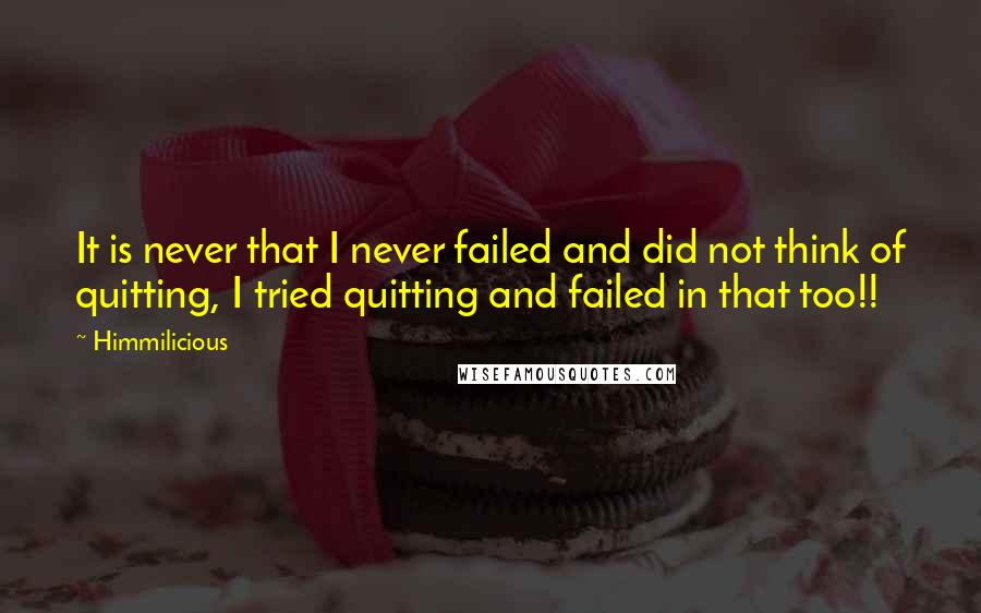 Himmilicious quotes: It is never that I never failed and did not think of quitting, I tried quitting and failed in that too!!