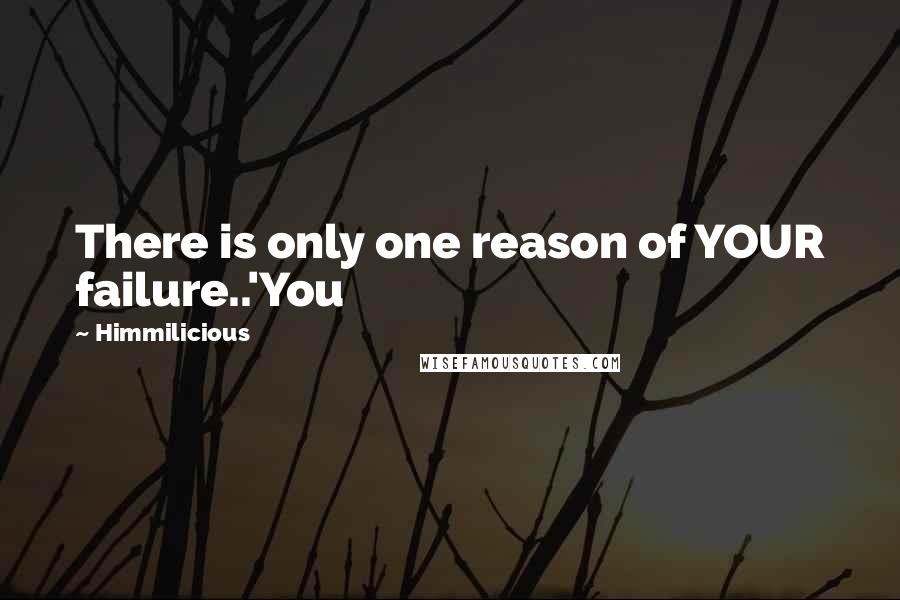 Himmilicious quotes: There is only one reason of YOUR failure..'You