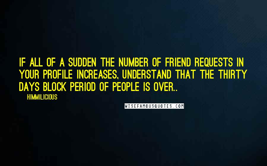Himmilicious quotes: If all of a sudden the number of friend requests in your profile increases, understand that the thirty days block period of people is over.. Himmilicious quotes: If all of a sudden the number of friend requests in your profile increases, understand that the thirty days block period of people is over..