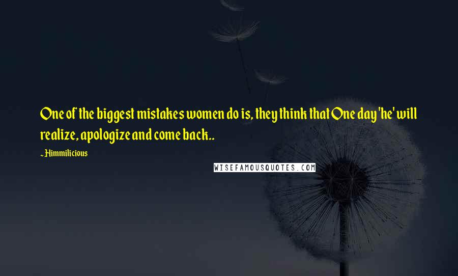 Himmilicious quotes: One of the biggest mistakes women do is, they think that One day 'he' will realize, apologize and come back..