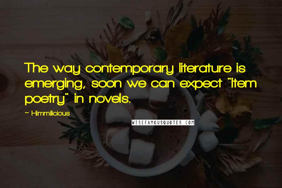 Himmilicious quotes: The way contemporary literature is emerging, soon we can expect "Item poetry" in novels.