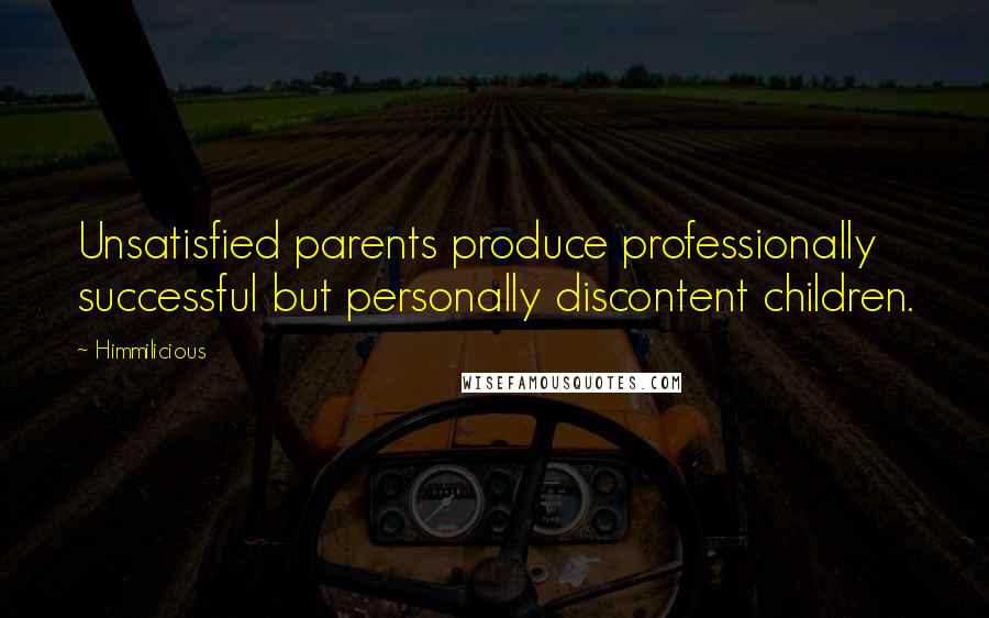 Himmilicious quotes: Unsatisfied parents produce professionally successful but personally discontent children.