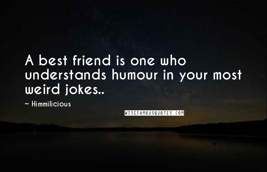 Himmilicious quotes: A best friend is one who understands humour in your most weird jokes..