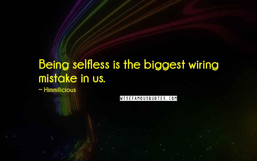 Himmilicious quotes: Being selfless is the biggest wiring mistake in us.