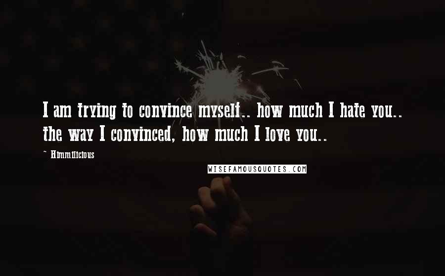 Himmilicious quotes: I am trying to convince myself.. how much I hate you.. the way I convinced, how much I love you..