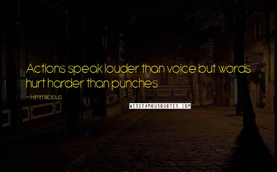Himmilicious quotes: Actions speak louder than voice but words hurt harder than punches