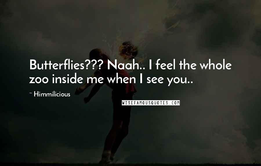 Himmilicious quotes: Butterflies??? Naah.. I feel the whole zoo inside me when I see you..