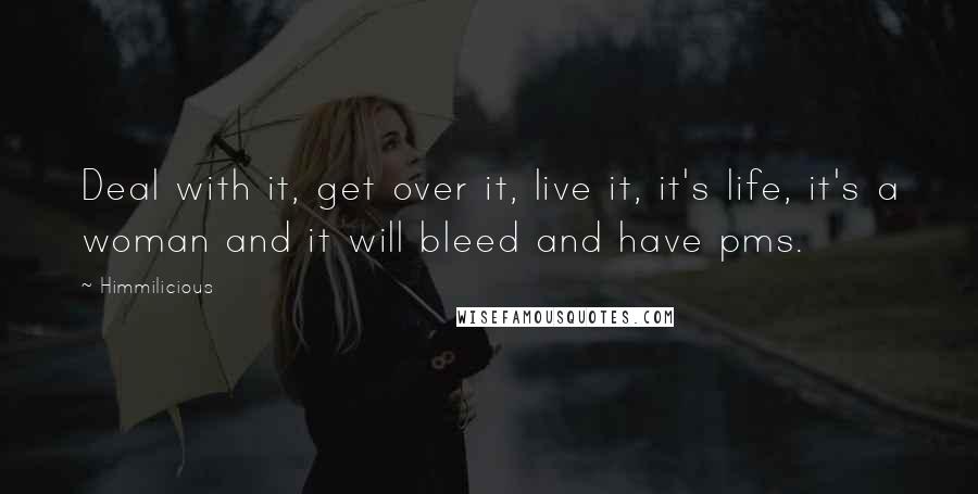 Himmilicious quotes: Deal with it, get over it, live it, it's life, it's a woman and it will bleed and have pms.