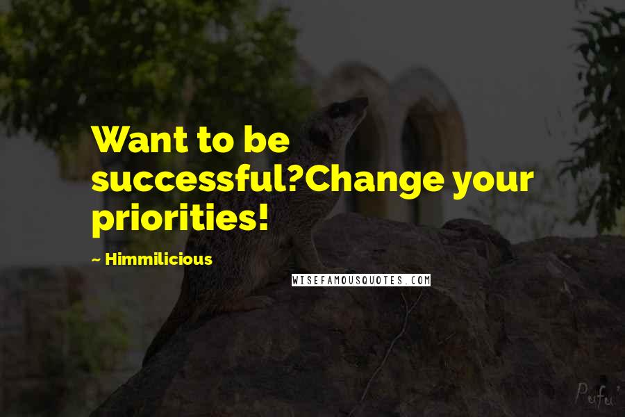 Himmilicious quotes: Want to be successful?Change your priorities!