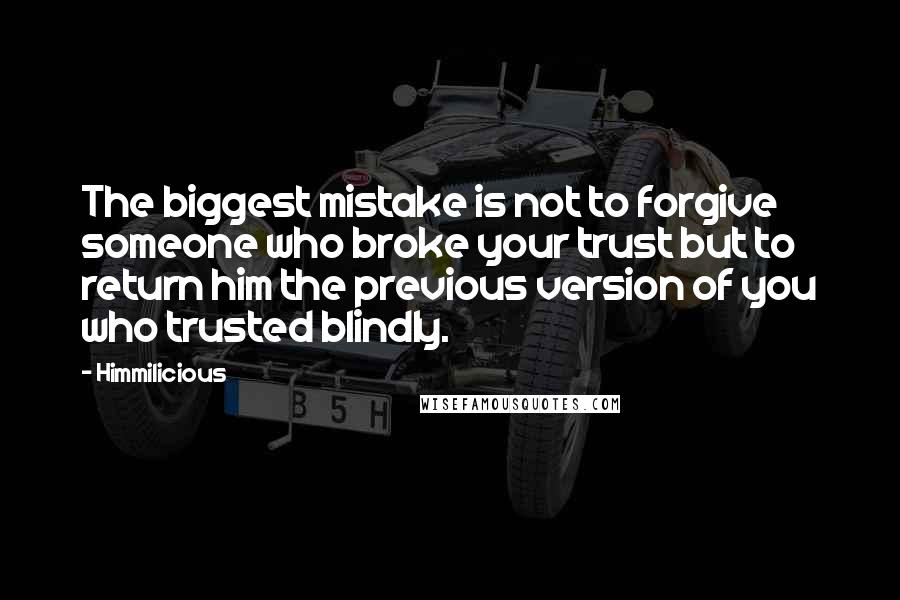 Himmilicious quotes: The biggest mistake is not to forgive someone who broke your trust but to return him the previous version of you who trusted blindly. Himmilicious quotes: The biggest mistake is not to forgive someone who broke your trust but to return him the previous version of you who trusted blindly.