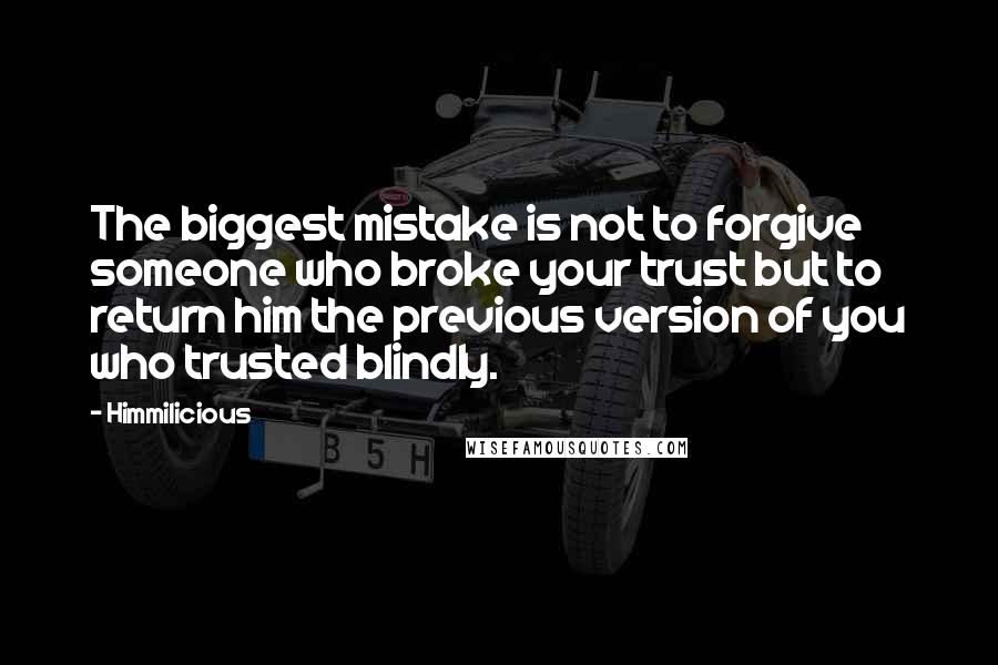 Himmilicious quotes: The biggest mistake is not to forgive someone who broke your trust but to return him the previous version of you who trusted blindly.