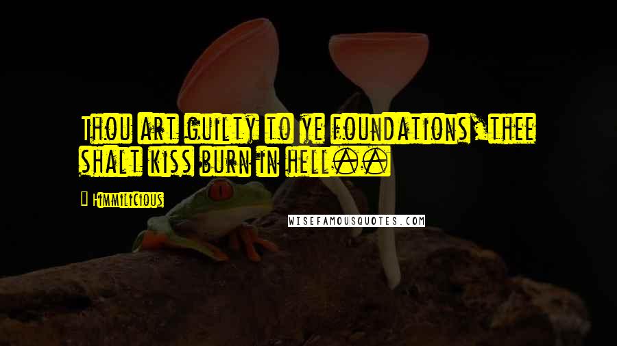 Himmilicious quotes: Thou art guilty to ye foundations,thee shalt kiss burn in hell..
