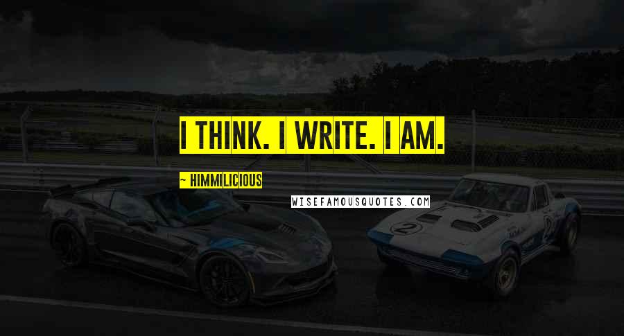 Himmilicious quotes: I think. I write. I am.