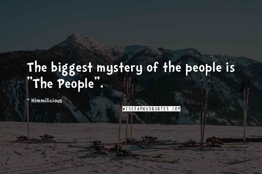 Himmilicious quotes: The biggest mystery of the people is "The People".