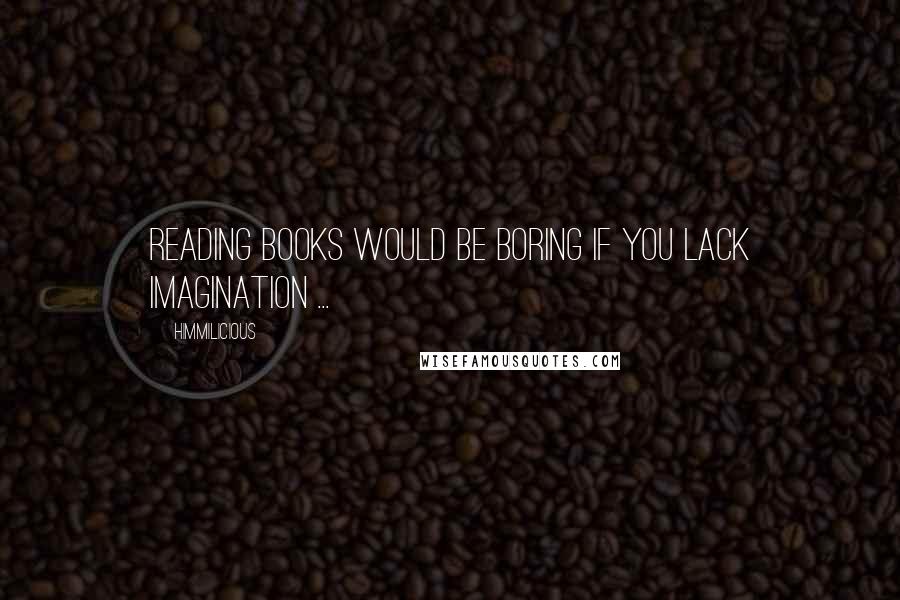 Himmilicious quotes: Reading books would be boring if you lack imagination ...
