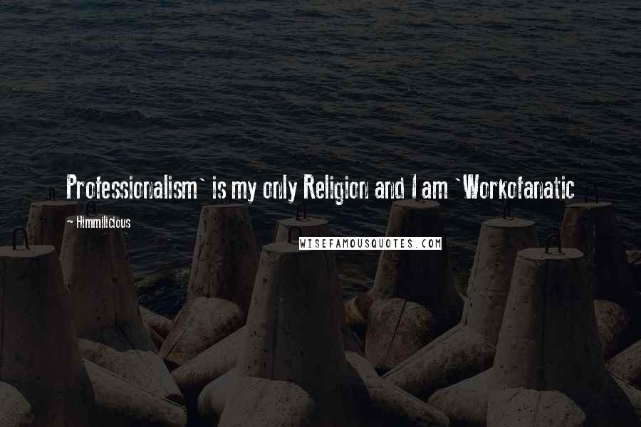 Himmilicious quotes: Professionalism' is my only Religion and I am 'Workofanatic