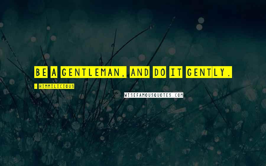 Himmilicious quotes: Be a gentleman, and do it gently.