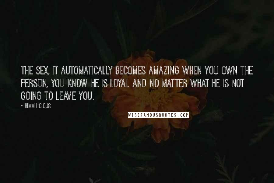 Himmilicious quotes: The sex, it automatically becomes amazing when you own the person, you know he is loyal and no matter what he is not going to leave you. Himmilicious quotes: The sex, it automatically becomes amazing when you own the person, you know he is loyal and no matter what he is not going to leave you.