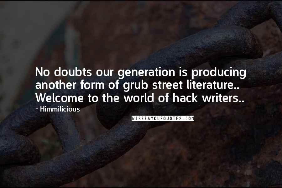 Himmilicious quotes: No doubts our generation is producing another form of grub street literature.. Welcome to the world of hack writers..