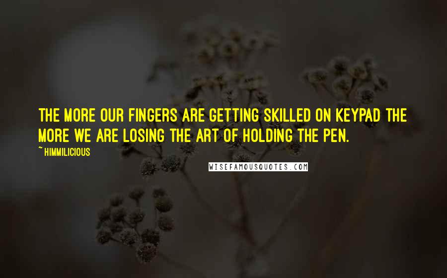 Himmilicious quotes: The more our fingers are getting skilled on keypad the more we are losing the art of holding the pen. Himmilicious quotes: The more our fingers are getting skilled on keypad the more we are losing the art of holding the pen.