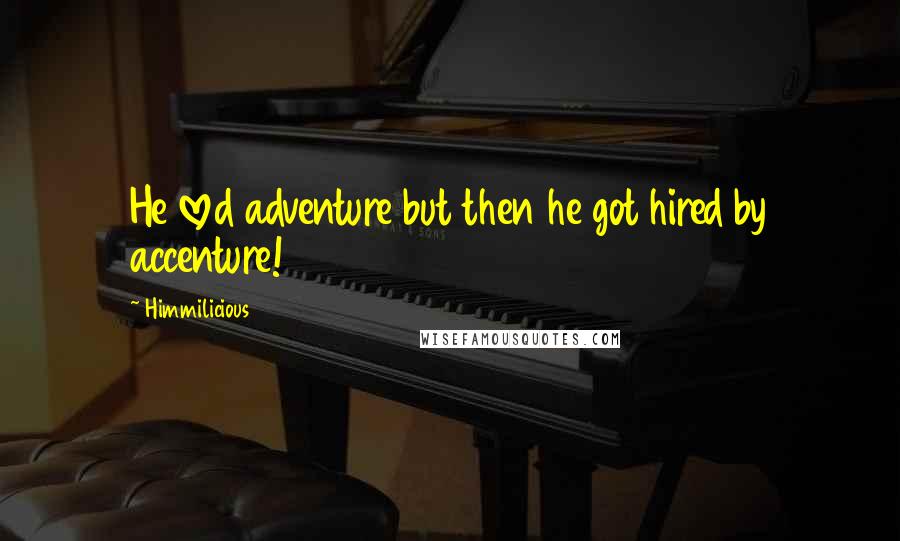 Himmilicious quotes: He loved adventure but then he got hired by accenture!