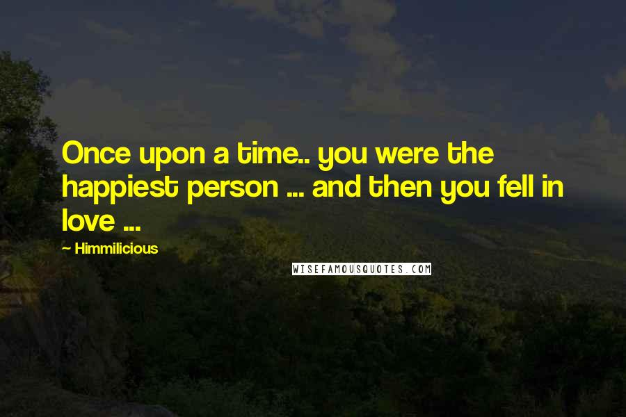 Himmilicious quotes: Once upon a time.. you were the happiest person ... and then you fell in love ...