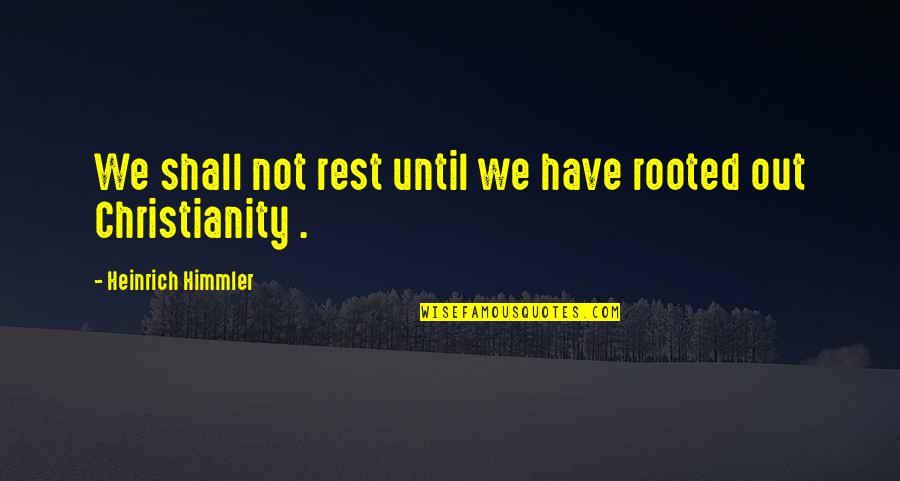 Himmler Heinrich Quotes By Heinrich Himmler: We shall not rest until we have rooted