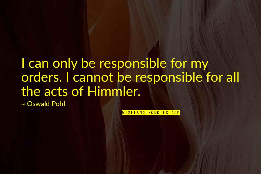 Himmler Quotes By Oswald Pohl: I can only be responsible for my orders.