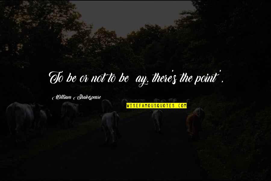 Himori Akiyama Quotes By William Shakespeare: To be or not to be; ay, there's Himori Akiyama Quotes By William Shakespeare: To be or not to be; ay, there's