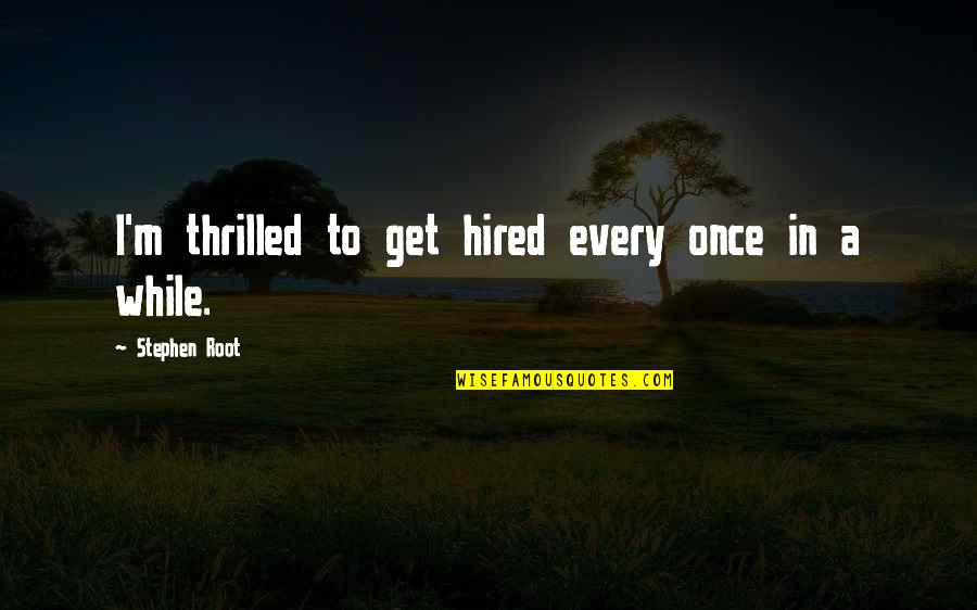 Himori Of Tulsa Quotes By Stephen Root: I'm thrilled to get hired every once in