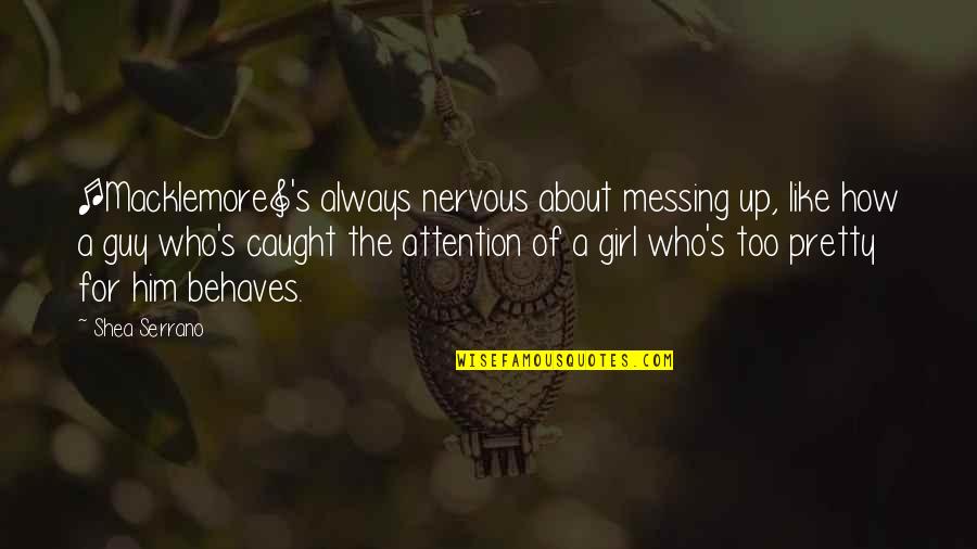 Him's Quotes By Shea Serrano: [Macklemore]'s always nervous about messing up, like how