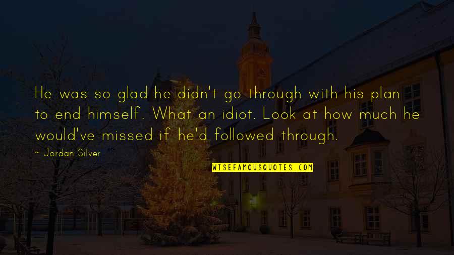 Himself Or His Self Quotes By Jordan Silver: He was so glad he didn't go through Himself Or His Self Quotes By Jordan Silver: He was so glad he didn't go through