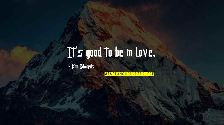 Himselfand Quotes By Kim Edwards: It's good to be in love.