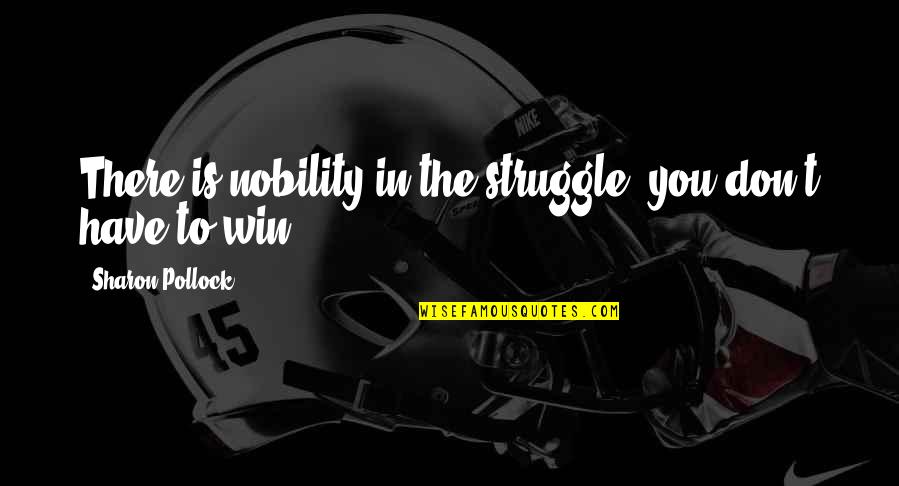 Himselfbe Quotes By Sharon Pollock: There is nobility in the struggle, you don't
