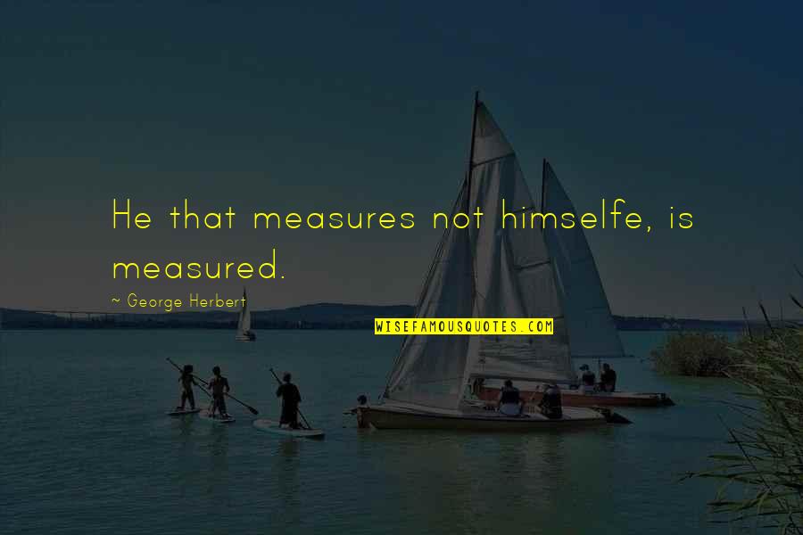 Himselfe Quotes By George Herbert: He that measures not himselfe, is measured.
