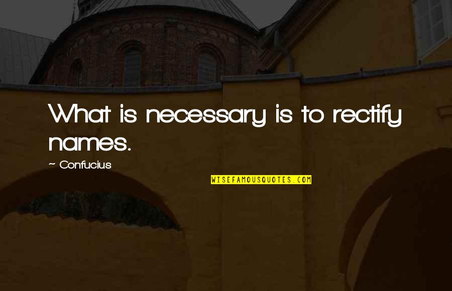 Himselfgreat Quotes By Confucius: What is necessary is to rectify names. Himselfgreat Quotes By Confucius: What is necessary is to rectify names.